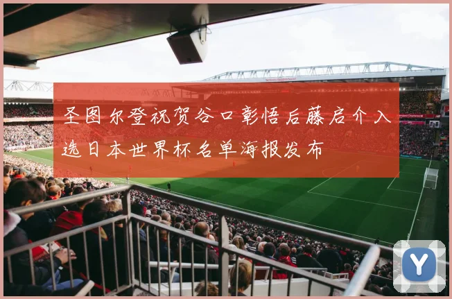 圣图尔登祝贺谷口彰悟后藤启介入选日本世界杯名单海报发布