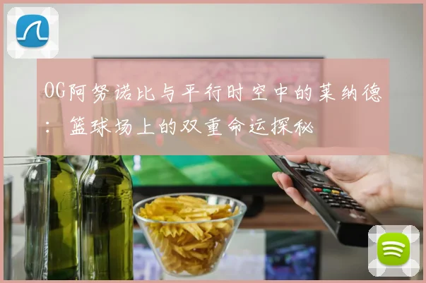OG阿努诺比与平行时空中的莱纳德：篮球场上的双重命运探秘