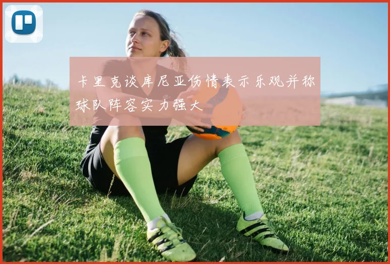 卡里克谈库尼亚伤情表示乐观并称球队阵容实力强大
