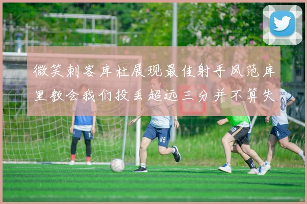 微笑刺客库杜展现最佳射手风范库里教会我们投丢超远三分并不算失误