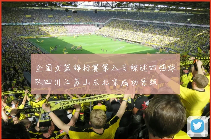 全国女篮锦标赛第八日综述四强球队四川江苏山东北京成功晋级