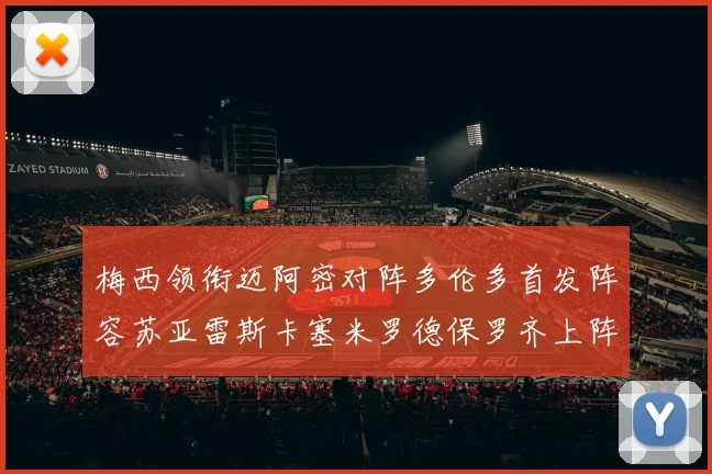 梅西领衔迈阿密对阵多伦多首发阵容苏亚雷斯卡塞米罗德保罗齐上阵